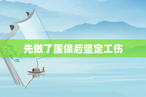 先做了醫(yī)保后堅(jiān)定工傷