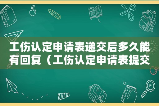 工傷認(rèn)定申請表遞交后多久能有回復(fù)（工傷認(rèn)定申請表提交有期限嗎》）