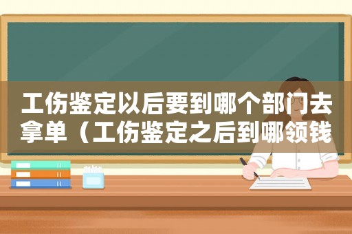 工傷鑒定以后要到哪個(gè)部門去拿單（工傷鑒定之后到哪領(lǐng)錢）