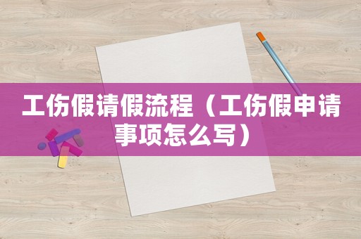 工傷假請(qǐng)假流程（工傷假申請(qǐng)事項(xiàng)怎么寫(xiě)）