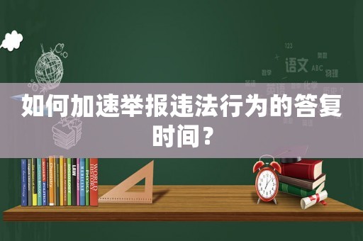如何加速舉報(bào)違法行為的答復(fù)時間？