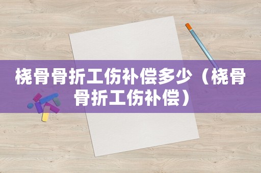 橈骨骨折工傷補(bǔ)償多少（橈骨骨折工傷補(bǔ)償）