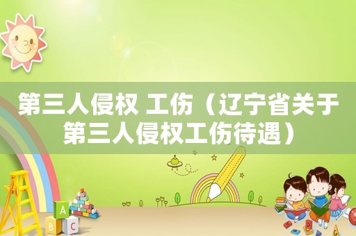 第三人侵權(quán) 工傷（遼寧省關(guān)于第三人侵權(quán)工傷待遇）