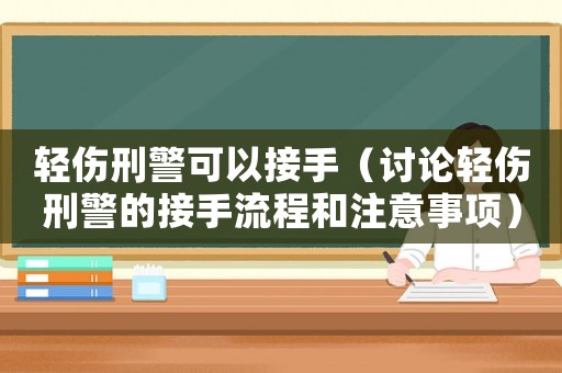 輕傷刑警可以接手（討論輕傷刑警的接手流程和注意事項）