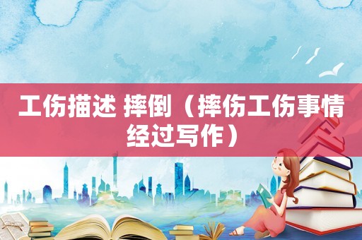 工傷描述 摔倒（摔傷工傷事情經(jīng)過(guò)寫(xiě)作）