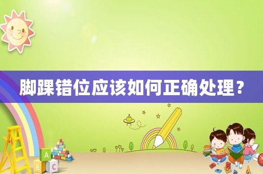 腳踝錯(cuò)位應(yīng)該如何正確處理？
