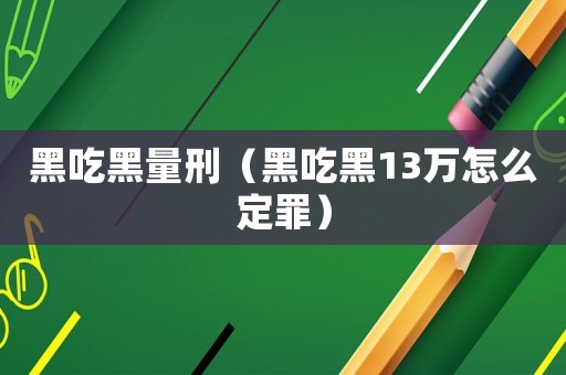 黑吃黑量刑（黑吃黑13萬(wàn)怎么定罪）