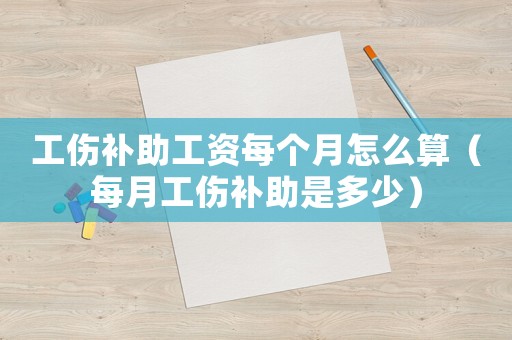 工傷補(bǔ)助工資每個月怎么算（每月工傷補(bǔ)助是多少）