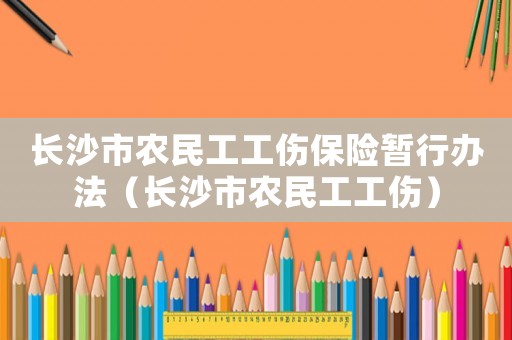 長沙市農(nóng)民工工傷保險暫行辦法（長沙市農(nóng)民工工傷）