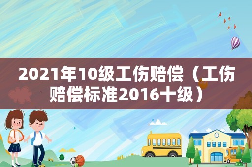2021年10級工傷賠償（工傷賠償標準2016十級）