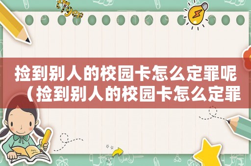 撿到別人的校園卡怎么定罪呢（撿到別人的校園卡怎么定罪）