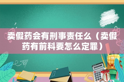 賣假藥會有刑事責(zé)任么（賣假藥有前科要怎么定罪）