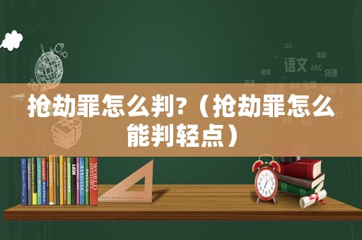 搶劫罪怎么判?（搶劫罪怎么能判輕點(diǎn)）