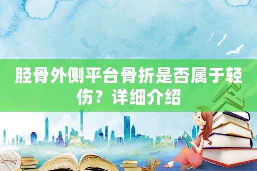 脛骨外側(cè)平臺骨折是否屬于輕傷？詳細介紹