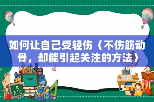 如何讓自己受輕傷（不傷筋動骨，卻能引起關(guān)注的方法）