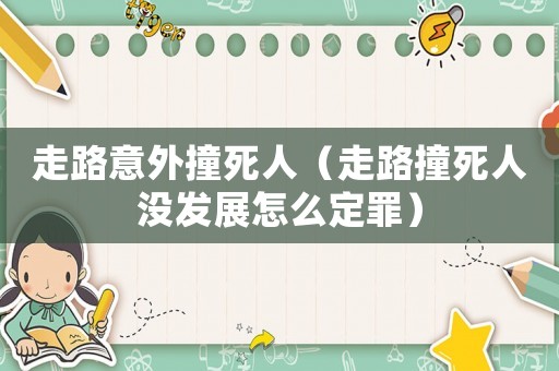 走路意外撞死人（走路撞死人沒(méi)發(fā)展怎么定罪）
