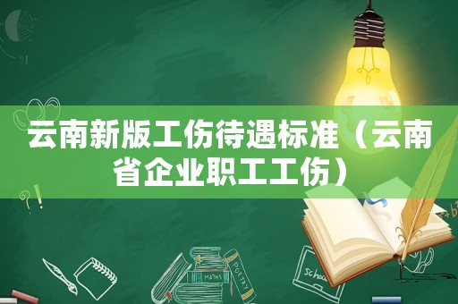 云南新版工傷待遇標(biāo)準(zhǔn)（云南省企業(yè)職工工傷）