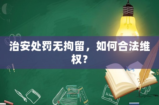 治安處罰無拘留，如何合法維權(quán)？