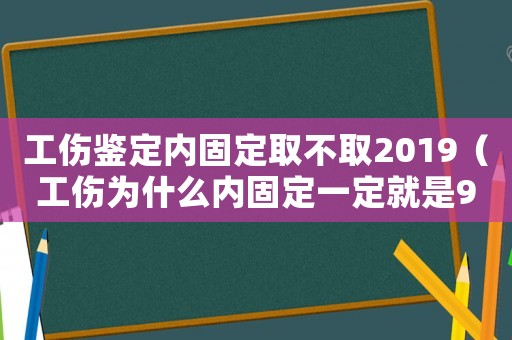 工傷鑒定內固定取不取2019（工傷為什么內固定一定就是9級）