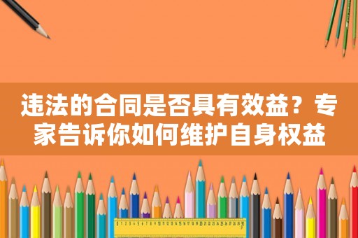 違法的合同是否具有效益？專家告訴你如何維護(hù)自身權(quán)益