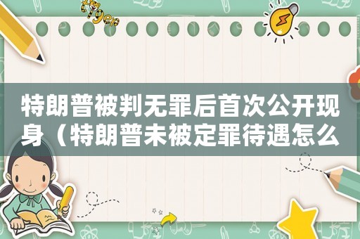 特朗普被判無(wú)罪后首次公開(kāi)現(xiàn)身（特朗普未被定罪待遇怎么樣）