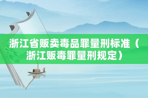 浙江省販賣毒品罪量刑標(biāo)準(zhǔn)（浙江販毒罪量刑規(guī)定）