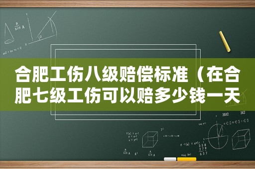 合肥工傷八級(jí)賠償標(biāo)準(zhǔn)（在合肥七級(jí)工傷可以賠多少錢一天）