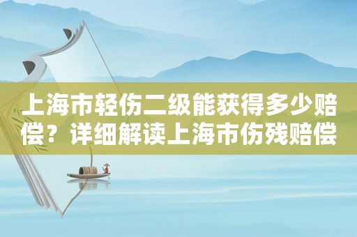 上海市輕傷二級能獲得多少賠償？詳細(xì)解讀上海市傷殘賠償標(biāo)準(zhǔn)