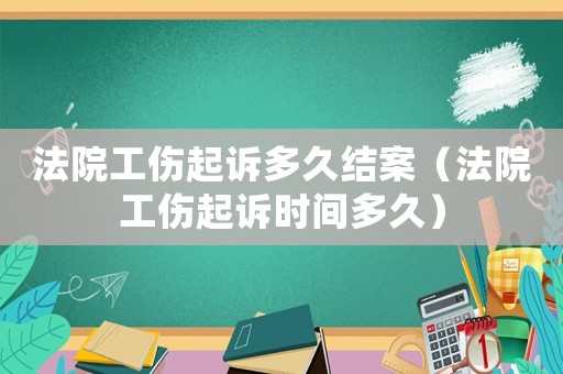 法院工傷起訴多久結(jié)案（法院工傷起訴時(shí)間多久）