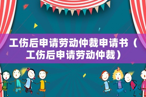 工傷后申請(qǐng)勞動(dòng)仲裁申請(qǐng)書(shū)（工傷后申請(qǐng)勞動(dòng)仲裁）