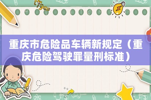重慶市危險品車輛新規(guī)定（重慶危險駕駛罪量刑標準）