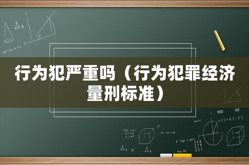 行為犯嚴(yán)重嗎（行為犯罪經(jīng)濟(jì)量刑標(biāo)準(zhǔn)）