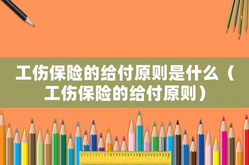 工傷保險(xiǎn)的給付原則是什么（工傷保險(xiǎn)的給付原則）