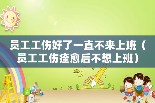 員工工傷好了一直不來(lái)上班（員工工傷痊愈后不想上班）