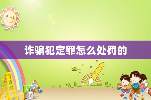 詐騙犯定罪怎么處罰的
