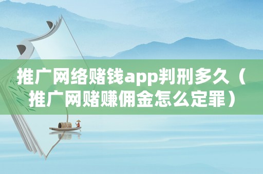 推廣網(wǎng)絡(luò)賭錢(qián)app判刑多久（推廣網(wǎng)賭賺傭金怎么定罪）