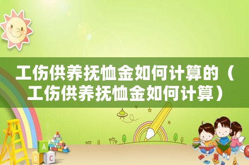 工傷供養(yǎng)撫恤金如何計算的（工傷供養(yǎng)撫恤金如何計算）