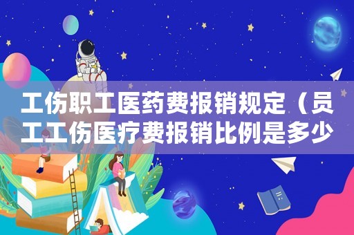 工傷職工醫(yī)藥費(fèi)報(bào)銷(xiāo)規(guī)定（員工工傷醫(yī)療費(fèi)報(bào)銷(xiāo)比例是多少）