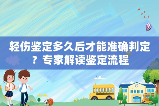 輕傷鑒定多久后才能準確判定？專家解讀鑒定流程