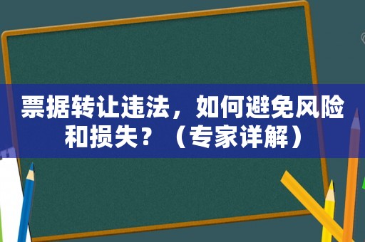 票據(jù)轉(zhuǎn)讓違法，如何避免風(fēng)險和損失？（專家詳解）