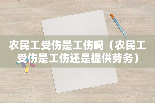 農(nóng)民工受傷是工傷嗎（農(nóng)民工受傷是工傷還是提供勞務(wù)）