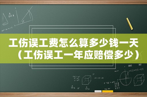 工傷誤工費(fèi)怎么算多少錢(qián)一天（工傷誤工一年應(yīng)賠償多少）