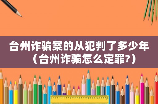 臺(tái)州詐騙案的從犯判了多少年（臺(tái)州詐騙怎么定罪?）
