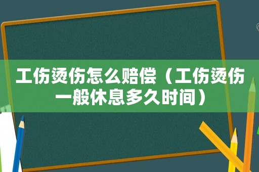 工傷燙傷怎么賠償（工傷燙傷一般休息多久時(shí)間）