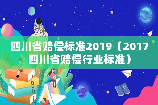 四川省賠償標(biāo)準(zhǔn)2019（2017四川省賠償行業(yè)標(biāo)準(zhǔn)）