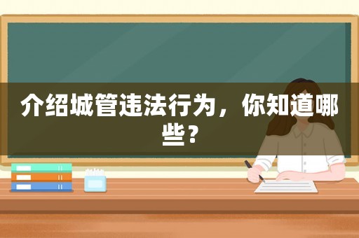 介紹城管違法行為，你知道哪些？