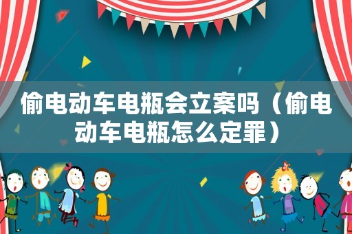 偷電動(dòng)車電瓶會(huì)立案嗎（偷電動(dòng)車電瓶怎么定罪）