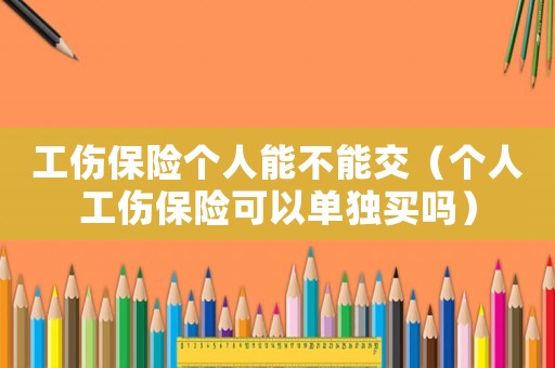 工傷保險個人能不能交（個人工傷保險可以單獨買嗎）
