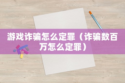 游戲詐騙怎么定罪（詐騙數(shù)百萬(wàn)怎么定罪）