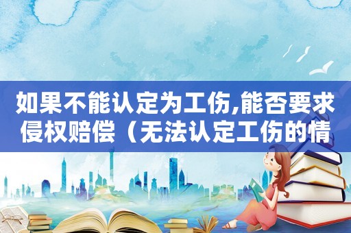 如果不能認(rèn)定為工傷,能否要求侵權(quán)賠償（無法認(rèn)定工傷的情況）
